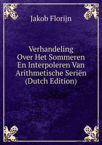 Verhandeling Over Het Sommeren En Interpoleren Van Arithmetische Serien (Dutch Edition)