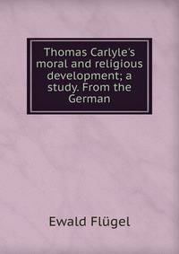 Thomas Carlyle's moral and religious development; a study. From the German
