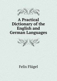 A Practical Dictionary of the English and German Languages