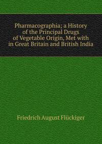 Pharmacographia; a History of the Principal Drugs of Vegetable Origin, Met with in Great Britain and British India