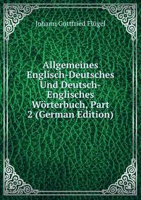 Allgemeines Englisch-Deutsches Und Deutsch-Englisches Worterbuch, Part 2 (German Edition)
