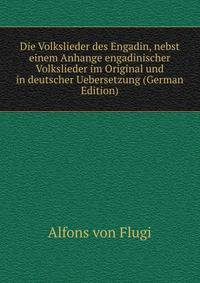Die Volkslieder des Engadin, nebst einem Anhange engadinischer Volkslieder im Original und in deutscher Uebersetzung (German Edition)