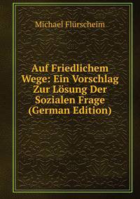 Auf Friedlichem Wege: Ein Vorschlag Zur Losung Der Sozialen Frage (German Edition)