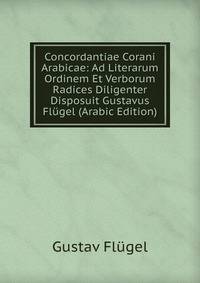 Concordantiae Corani Arabicae: Ad Literarum Ordinem Et Verborum Radices Diligenter Disposuit Gustavus Flugel (Arabic Edition)