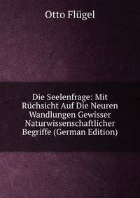 Die Seelenfrage: Mit Ruchsicht Auf Die Neuren Wandlungen Gewisser Naturwissenschaftlicher Begriffe (German Edition)