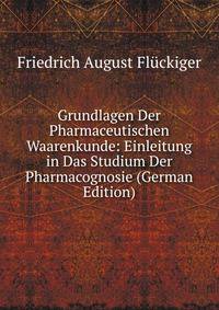 Grundlagen Der Pharmaceutischen Waarenkunde: Einleitung in Das Studium Der Pharmacognosie (German Edition)