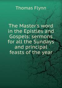 The Master's word in the Epistles and Gospels: sermons for all the Sundays and principal feasts of the year