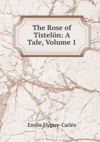 The Rose of Tistelon: A Tale, Volume 1