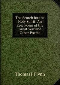 The Search for the Holy Spirit: An Epic Poem of the Great War and Other Poems