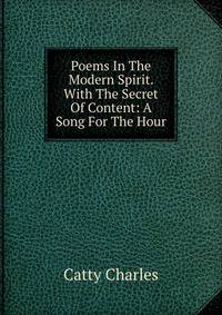 Poems In The Modern Spirit. With The Secret Of Content: A Song For The Hour