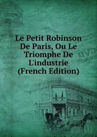 Le Petit Robinson De Paris, Ou Le Triomphe De L'industrie (French Edition)
