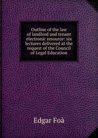 Outline of the law of landlord and tenant electronic resource: six lectures delivered at the request of the Council of Legal Education