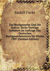 Das Buchgewerbe Und Die Kultur: Sechs Vortrage Gehalten Im Auftrage Des Deutschen Buchgewerbevereins Im Winter 1907 (German Edition)