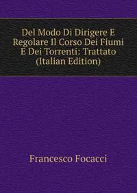 Del Modo Di Dirigere E Regolare Il Corso Dei Fiumi E Dei Torrenti: Trattato (Italian Edition)
