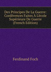Des Principes De La Guerre: Conf?rences Faites ? L'?cole Sup?rieure De Guerre (French Edition)