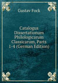 Catalogus Dissertationum Philologicarum Classicarum, Parts 1-4 (German Edition)
