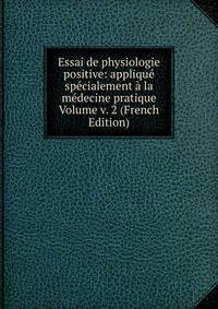 Essai de physiologie positive: applique specialement a la medecine pratique Volume v. 2 (French Edition)