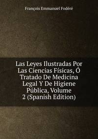 Las Leyes Ilustradas Por Las Ciencias Fisicas, O Tratado De Medicina Legal Y De Higiene Publica, Volume 2 (Spanish Edition)