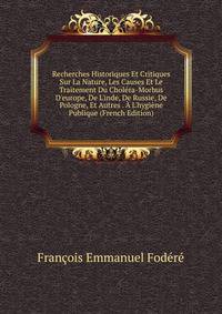 Recherches Historiques Et Critiques Sur La Nature, Les Causes Et Le Traitement Du Chol?ra-Morbus D'europe, De L'inde, De Russie, De Pologne, Et Autres . ? L'hygi?ne Publique (French Edition)