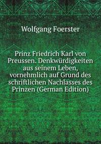 Prinz Friedrich Karl von Preussen. Denkwurdigkeiten aus seinem Leben, vornehmlich auf Grund des schriftlichen Nachlasses des Prinzen (German Edition)