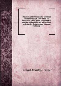 Preussen und Deutschland unter der Fremdherrschaft, 1807-1813. Mit Benutzung vieler bisher ungedruckter Quellen und m?ndlicher Aufschl?sse bedeutender Zeitgenossen (German Edition)