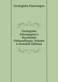 Geologiska Foreningens I Stockholm Forhandlingar, Volume 6 (Swedish Edition)