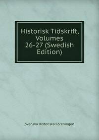 Historisk Tidskrift, Volumes 26-27 (Swedish Edition)