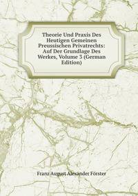 Theorie Und Praxis Des Heutigen Gemeinen Preussischen Privatrechts: Auf Der Grundlage Des Werkes, Volume 3 (German Edition)