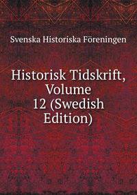 Historisk Tidskrift, Volume 12 (Swedish Edition)