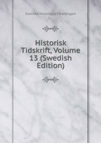 Historisk Tidskrift, Volume 13 (Swedish Edition)