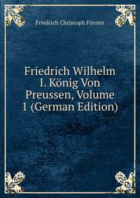 Friedrich Wilhelm I. Konig Von Preussen, Volume 1 (German Edition)