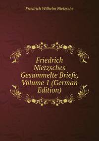 Friedrich Nietzsches Gesammelte Briefe, Volume 1 (German Edition)