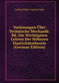 Vorlesungen Uber Technische Mechanik: Bd. Die Wichtigsten Lehren Der Hoheren Elastizitatstheorie (German Edition)