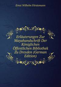 Erlauterungen Zur Mayahandschrift Der Koniglichen Offentlichen Bibliothek Zu Dresden (German Edition)