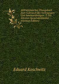 Altfranzosisches Ubungsbuch Zum Gebrauch Bei Vorlesungen Und Seminarubungen: T. Die Altesten Sprachdenkmaler (German Edition)