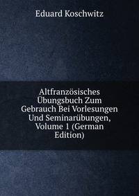 Altfranzosisches Ubungsbuch Zum Gebrauch Bei Vorlesungen Und Seminarubungen, Volume 1 (German Edition)
