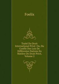 Traite Du Droit International Prive: Ou, Du Conflit Des Lois De Differentes Nations En Matiere De Droit Prive, Volume 2