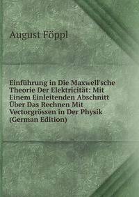 Einf?hrung in Die Maxwell'sche Theorie Der Elektricit?t: Mit Einem Einleitenden Abschnitt ?ber Das Rechnen Mit Vectorgr?ssen in Der Physik (German Edition)