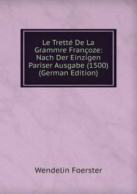 Le Trett? De La Grammre Fran?oze: Nach Der Einzigen Pariser Ausgabe (1500) (German Edition)