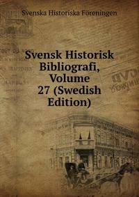 Svensk Historisk Bibliografi, Volume 27 (Swedish Edition)