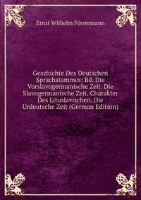 Geschichte Des Deutschen Sprachstammes: Bd. Die Vorslavogermanische Zeit. Die Slavogermanische Zeit. Charakter Des Lituslavischen. Die Urdeutsche Zeit (German Edition)