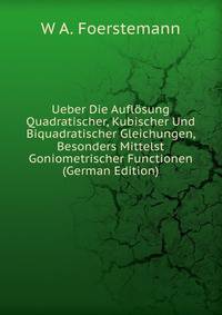 Ueber Die Auflosung Quadratischer, Kubischer Und Biquadratischer Gleichungen, Besonders Mittelst Goniometrischer Functionen (German Edition)