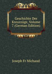 Geschichte Der Kreuzz?ge, Volume 7 (German Edition)