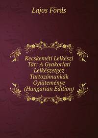 Kecskemeti Lelkeszi Tar: A Gyakorlati Lelkeszetgez Tartozomunkak Gyujtemenye (Hungarian Edition)