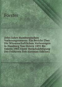 Zehn Jahre Hamburgischen Vorlesungswesens: Ein Bericht Uber Die Wissenschaftlichen Vorlesungen in Hamburg Von Ostern 1895 Bis Ostern 1905 Unter Berucksichtigung Der Fruheren Zeit (German Edition)