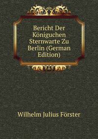 Bericht Der Koniguchen Sternwarte Zu Berlin (German Edition)