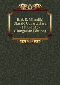 Ii. (i. E. Masodik) Ulaszlo Udvartartasa (1490-1516) (Hungarian Edition)