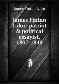 James Fintan Lalor: patriot &amp; political essayist, 1807-1849