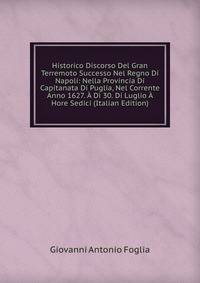 Historico Discorso Del Gran Terremoto Successo Nel Regno Di Napoli: Nella Provincia Di Capitanata Di Puglia, Nel Corrente Anno 1627. A Di 30. Di Luglio A Hore Sedici (Italian Edition)