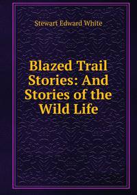 Blazed Trail Stories: And Stories of the Wild Life